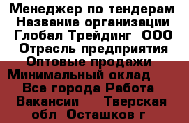 Менеджер по тендерам › Название организации ­ Глобал Трейдинг, ООО › Отрасль предприятия ­ Оптовые продажи › Минимальный оклад ­ 1 - Все города Работа » Вакансии   . Тверская обл.,Осташков г.